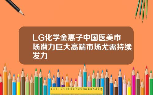 LG化学金惠子中国医美市场潜力巨大高端市场尤需持续发力