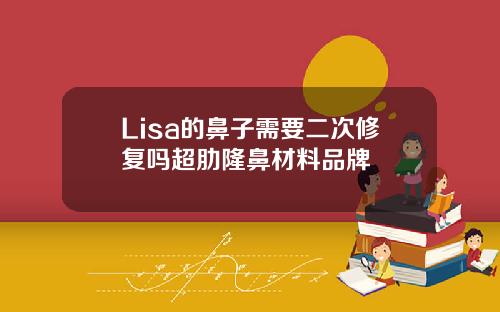 Lisa的鼻子需要二次修复吗超肋隆鼻材料品牌