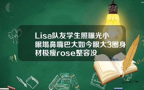 Lisa队友学生照曝光小眼塌鼻嘴巴大如今眼大3圈身材极瘦rose整容没