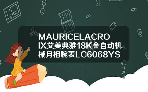 MAURICELACROIX艾美典雅18K金自动机械月相腕表LC6068YS10艾美家四件套是什么材质
