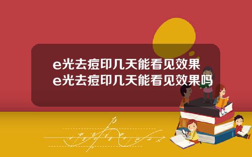 e光去痘印几天能看见效果e光去痘印几天能看见效果吗