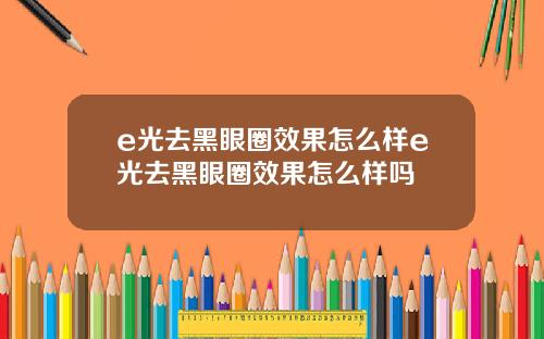 e光去黑眼圈效果怎么样e光去黑眼圈效果怎么样吗