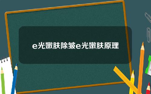 e光嫩肤除皱e光嫩肤原理