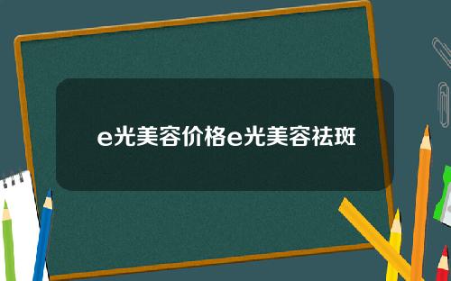 e光美容价格e光美容祛斑