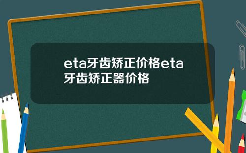 eta牙齿矫正价格eta牙齿矫正器价格