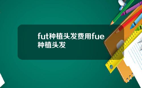 fut种植头发费用fue种植头发