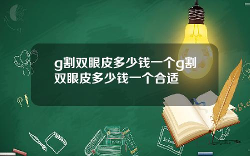 g割双眼皮多少钱一个g割双眼皮多少钱一个合适