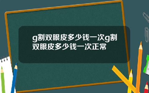 g割双眼皮多少钱一次g割双眼皮多少钱一次正常