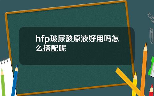 hfp玻尿酸原液好用吗怎么搭配呢