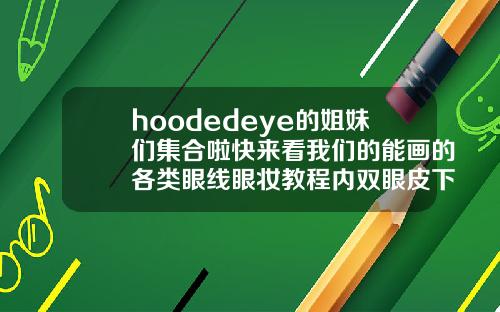 hoodedeye的姐妹们集合啦快来看我们的能画的各类眼线眼妆教程内双眼皮下垂怎么画眼线
