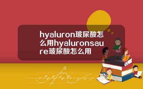 hyaluron玻尿酸怎么用hyaluronsaure玻尿酸怎么用