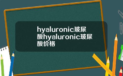 hyaluronic玻尿酸hyaluronic玻尿酸价格