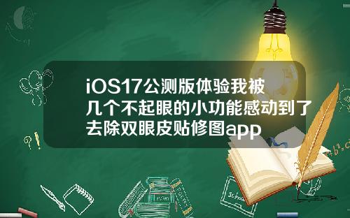iOS17公测版体验我被几个不起眼的小功能感动到了去除双眼皮贴修图app