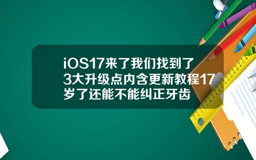 iOS17来了我们找到了3大升级点内含更新教程17岁了还能不能纠正牙齿