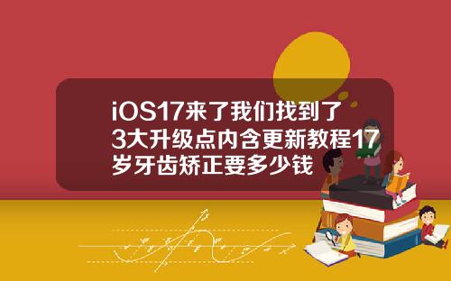 iOS17来了我们找到了3大升级点内含更新教程17岁牙齿矫正要多少钱