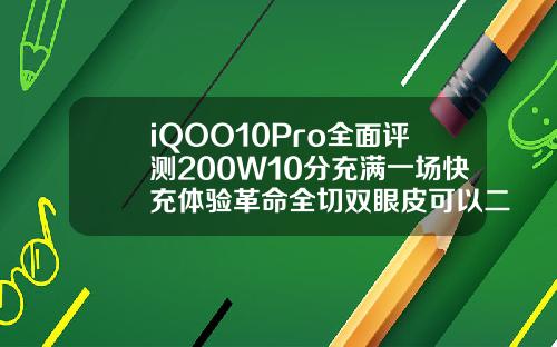 iQOO10Pro全面评测200W10分充满一场快充体验革命全切双眼皮可以二次加宽吗视频