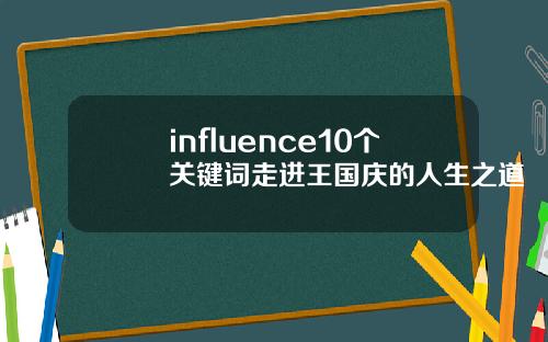 influence10个关键词走进王国庆的人生之道