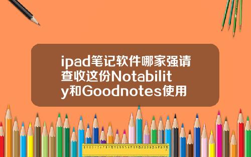 ipad笔记软件哪家强请查收这份Notability和Goodnotes使用指南可以矫正牙齿的p图软件