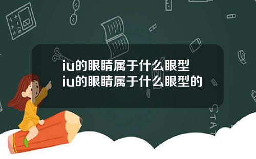 iu的眼睛属于什么眼型 iu的眼睛属于什么眼型的
