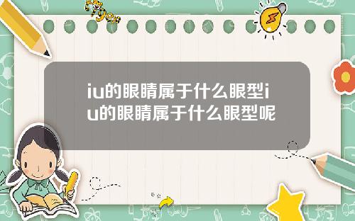 iu的眼睛属于什么眼型iu的眼睛属于什么眼型呢