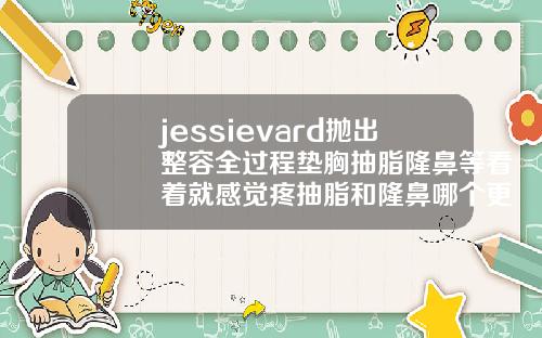 jessievard抛出整容全过程垫胸抽脂隆鼻等看着就感觉疼抽脂和隆鼻哪个更痛