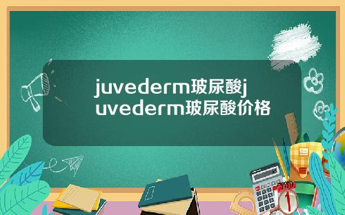 juvederm玻尿酸juvederm玻尿酸价格