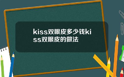 kiss双眼皮多少钱kiss双眼皮的做法