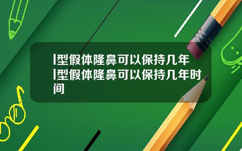 l型假体隆鼻可以保持几年l型假体隆鼻可以保持几年时间