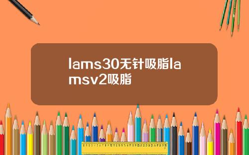 lams30无针吸脂lamsv2吸脂