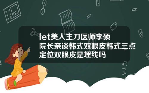 let美人主刀医师李硕埈院长亲谈韩式双眼皮韩式三点定位双眼皮是埋线吗