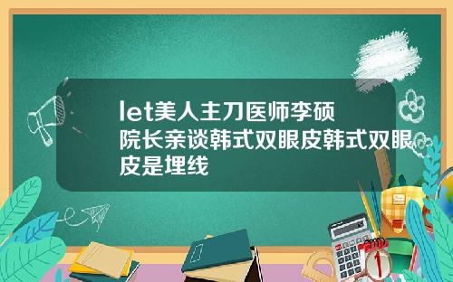 let美人主刀医师李硕埈院长亲谈韩式双眼皮韩式双眼皮是埋线