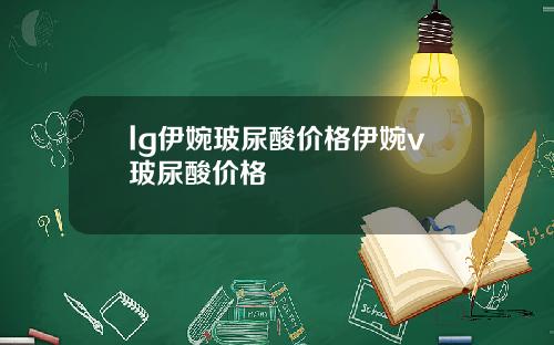 lg伊婉玻尿酸价格伊婉v玻尿酸价格