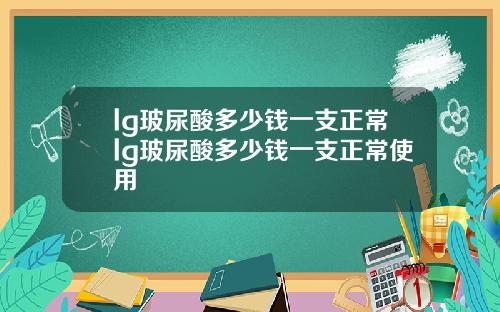 lg玻尿酸多少钱一支正常lg玻尿酸多少钱一支正常使用