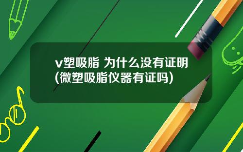 v塑吸脂 为什么没有证明(微塑吸脂仪器有证吗)