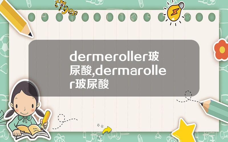 dermeroller玻尿酸,dermaroller玻尿酸