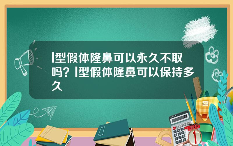 l型假体隆鼻可以永久不取吗？l型假体隆鼻可以保持多久