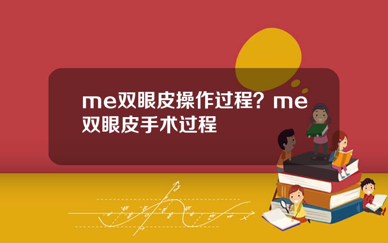 me双眼皮操作过程？me双眼皮手术过程