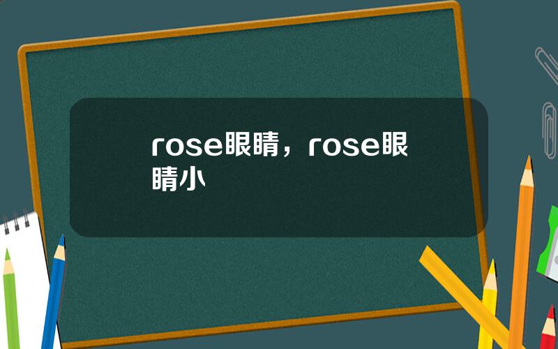 rose眼睛，rose眼睛小