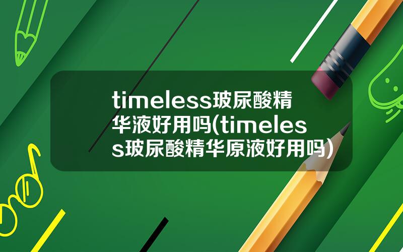 timeless玻尿酸精华液好用吗(timeless玻尿酸精华原液好用吗)