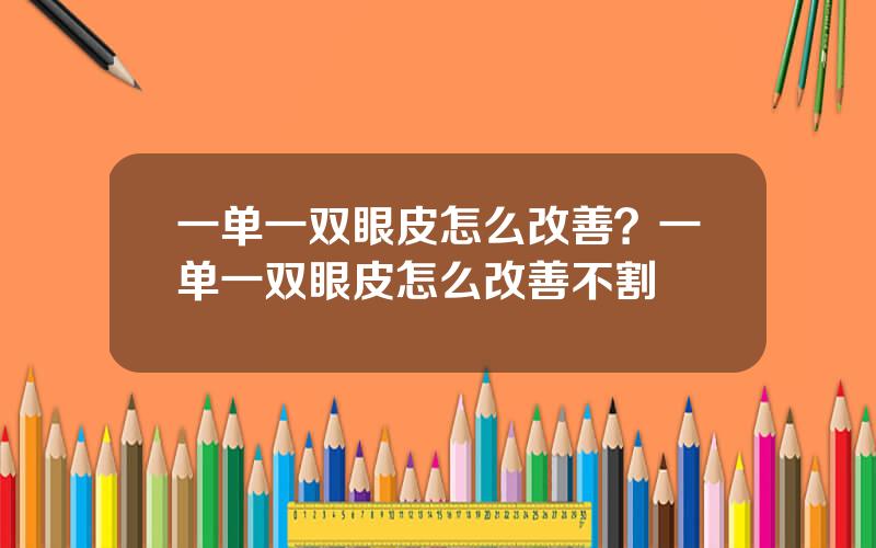一单一双眼皮怎么改善？一单一双眼皮怎么改善不割