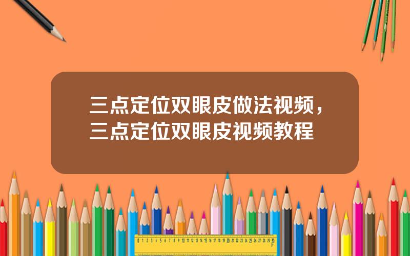 三点定位双眼皮做法视频，三点定位双眼皮视频教程
