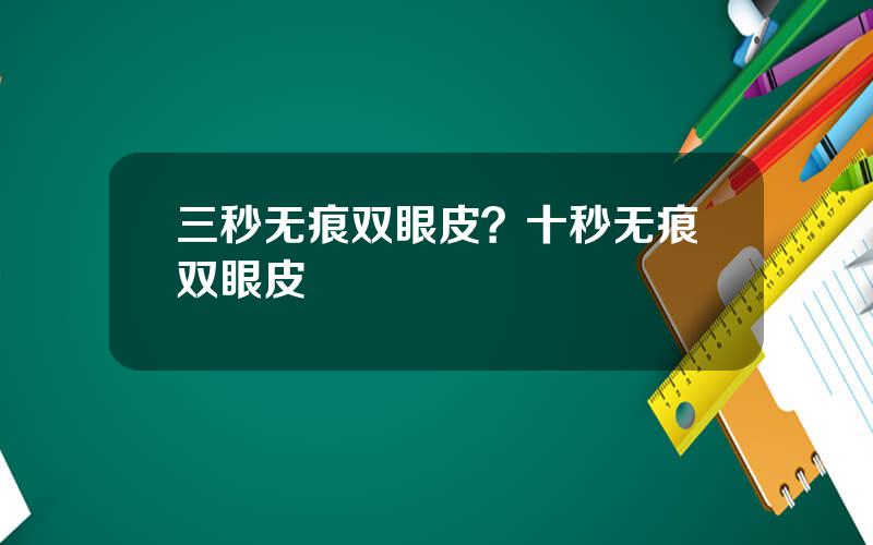 三秒无痕双眼皮？十秒无痕双眼皮