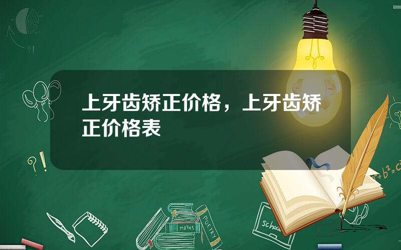 上牙齿矫正价格，上牙齿矫正价格表