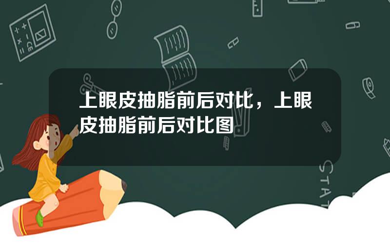 上眼皮抽脂前后对比，上眼皮抽脂前后对比图