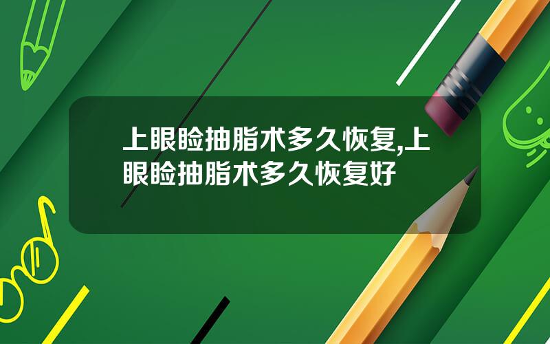 上眼睑抽脂术多久恢复,上眼睑抽脂术多久恢复好