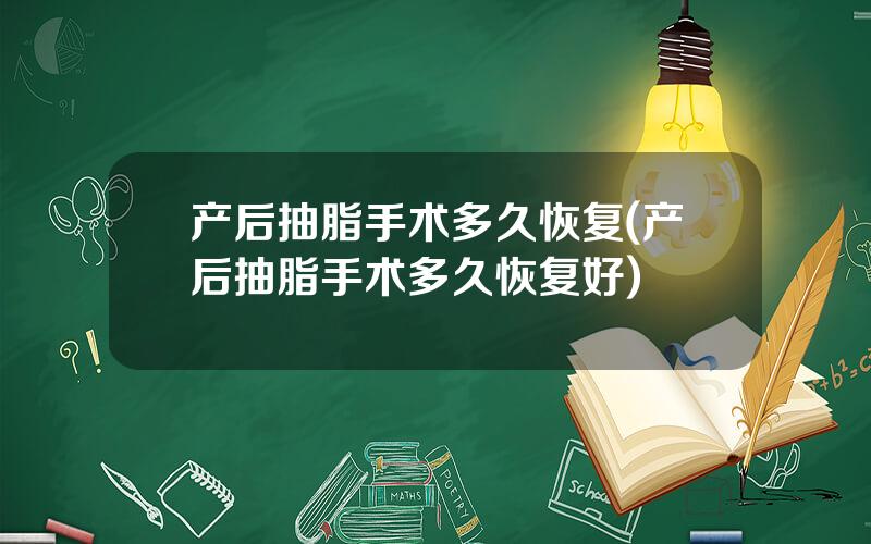 产后抽脂手术多久恢复(产后抽脂手术多久恢复好)
