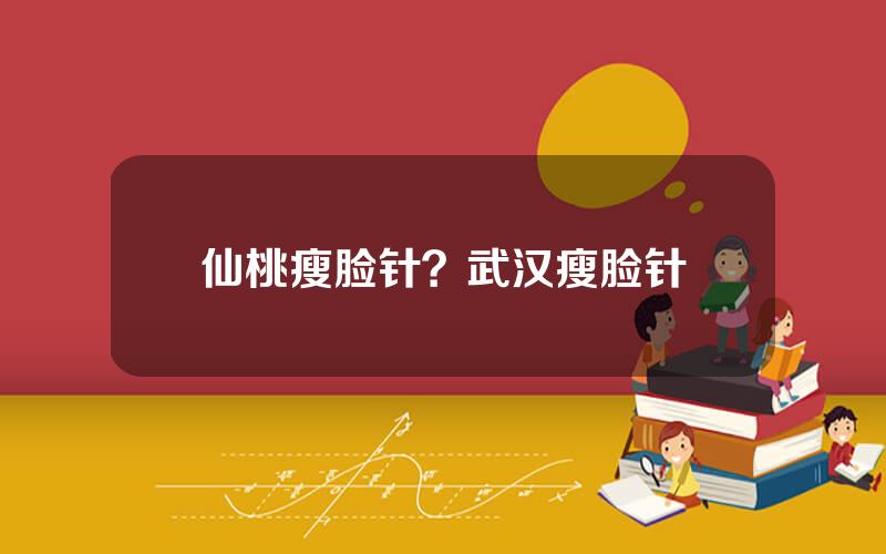 仙桃瘦脸针？武汉瘦脸针