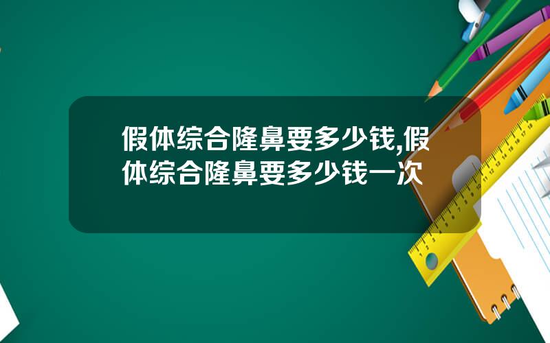 假体综合隆鼻要多少钱,假体综合隆鼻要多少钱一次