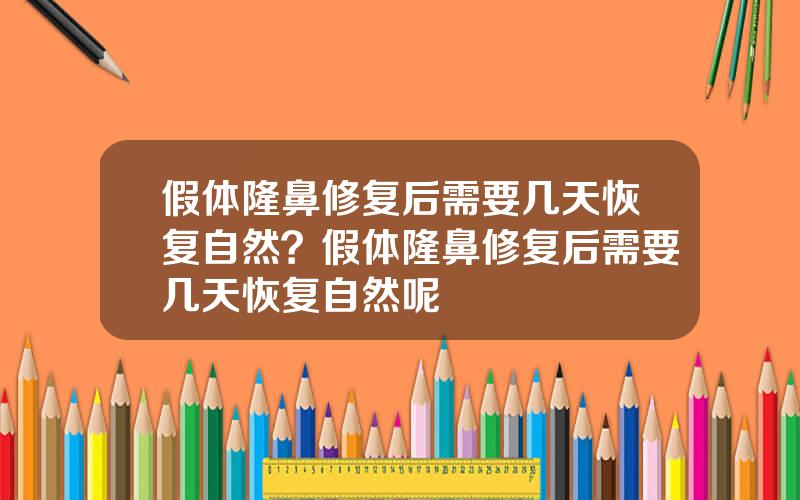 假体隆鼻修复后需要几天恢复自然？假体隆鼻修复后需要几天恢复自然呢