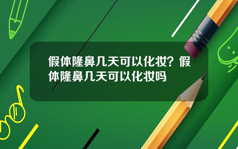 假体隆鼻几天可以化妆？假体隆鼻几天可以化妆吗
